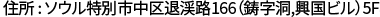 住所 : ソウル特別市中区退渓路166（鋳字洞,興国ビル）5F